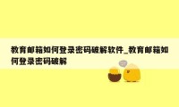 教育邮箱如何登录密码破解软件_教育邮箱如何登录密码破解