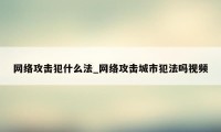 网络攻击犯什么法_网络攻击城市犯法吗视频