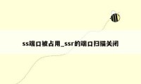 ss端口被占用_ssr的端口扫描关闭