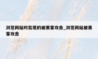 浏览网站时出现的被黑客攻击_浏览网站被黑客攻击