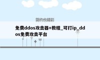 免费ddos攻击器+教程_可打ip_ddos免费攻击平台