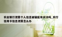 农业银行泄露个人信息被骗能有说法吗_农行信用卡信息泄露怎么办