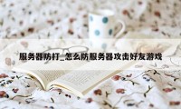 服务器防打_怎么防服务器攻击好友游戏