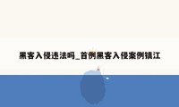 黑客入侵违法吗_首例黑客入侵案例镇江