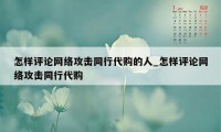 怎样评论网络攻击同行代购的人_怎样评论网络攻击同行代购