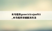 木马程序generictrojanf93_木马程序详细解决方法