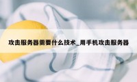 攻击服务器需要什么技术_用手机攻击服务器