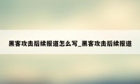 黑客攻击后续报道怎么写_黑客攻击后续报道