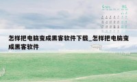 怎样把电脑变成黑客软件下载_怎样把电脑变成黑客软件