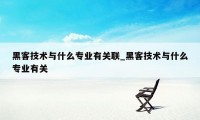 黑客技术与什么专业有关联_黑客技术与什么专业有关