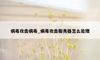 病毒攻击病毒_病毒攻击服务器怎么处理