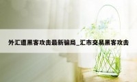 外汇遭黑客攻击最新骗局_汇市交易黑客攻击