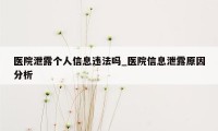 医院泄露个人信息违法吗_医院信息泄露原因分析