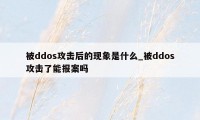 被ddos攻击后的现象是什么_被ddos攻击了能报案吗