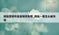 网站受到攻击后如何处理_网站一般怎么被攻击