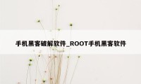 手机黑客破解软件_ROOT手机黑客软件