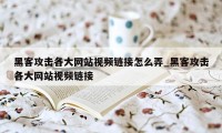 黑客攻击各大网站视频链接怎么弄_黑客攻击各大网站视频链接