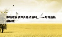 邮箱破解软件真能破解吗_nine邮箱最新破解版