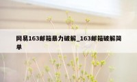 网易163邮箱暴力破解_163邮箱破解简单