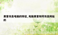 黑客攻击电脑的特征_电脑黑客如何攻击网站的