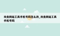 攻击网站工具手机号码怎么改_攻击网站工具手机号码