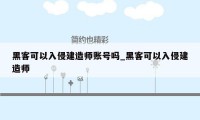 黑客可以入侵建造师账号吗_黑客可以入侵建造师