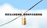 黑客怎么制造病毒_病毒制作攻击服务器