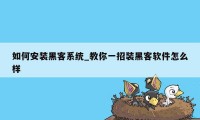 如何安装黑客系统_教你一招装黑客软件怎么样